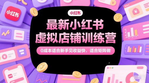 最新小红书虚拟店铺训练营，0成本适合新手见收益快，适合矩阵做-鑫梵淘