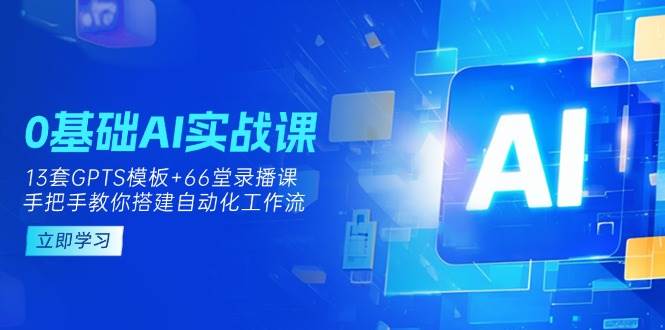 （14202期）0基础AI实操课：13套GPTS模板+66字录播课，手把手教你搭建自动化工作流-鑫梵淘