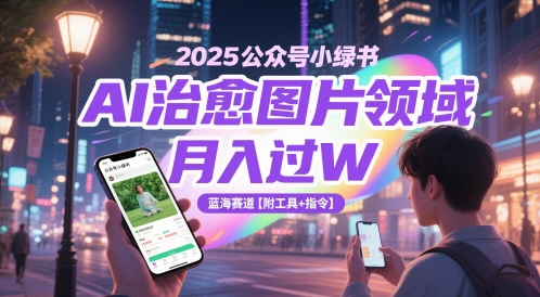 2025公众号小绿书AI治愈图片领域，月入过W，蓝海赛道【附工具+指令】-鑫梵淘