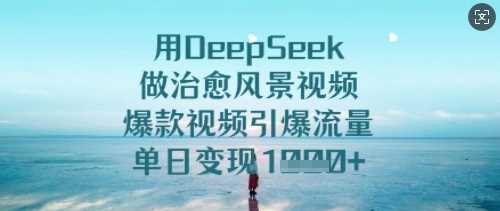 用DeepSeek做治愈风景视频，爆款视频引爆流量，单日变现多张-鑫梵淘