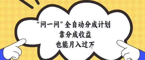 问一问全自动分成计划，靠分成收益也能月入过1W【揭秘】-鑫梵淘