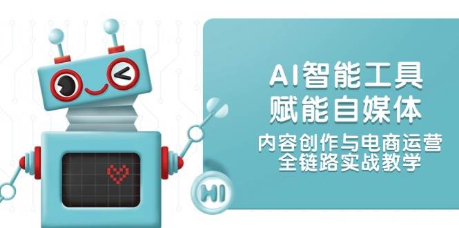 AI智能工具赋能自媒体，内容创作与电商运营，全链路实战教学-鑫梵淘