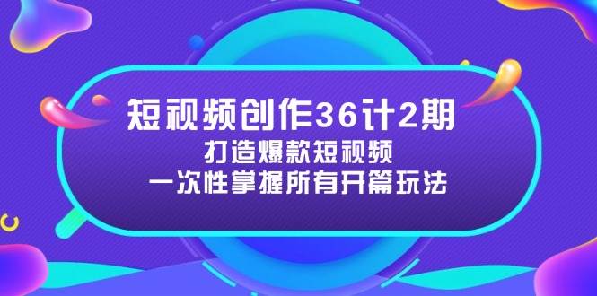短视频创作36计2期：打造爆款短视频所需的各类开篇技巧，提升视频吸引力-鑫梵淘