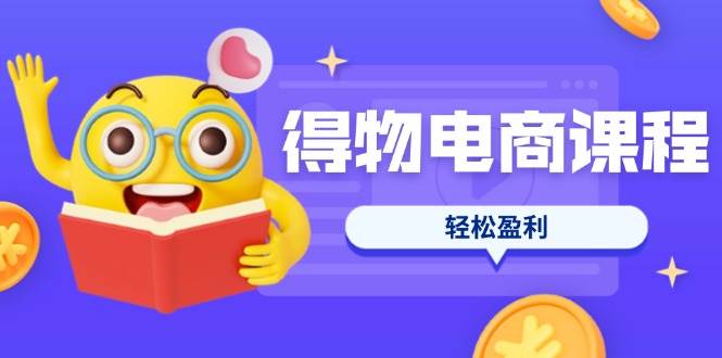 （14146期）得物电商课程合集，选品、优化、定价全攻略，7天SOP单品爆红，轻松盈利-鑫梵淘