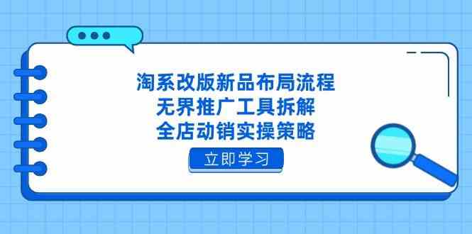 淘系改版新品布局流程，无界推广工具拆解，全店动销实操策略-鑫梵淘