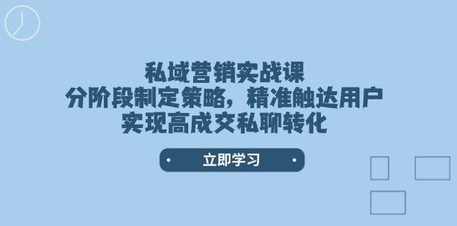 （14100期）私域营销实战课，分阶段制定策略，精准触达用户，实现高成交私聊转化-鑫梵淘