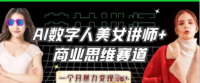 AI数字人美女讲师+商业思维赛道，一个月暴力变现过W+-鑫梵淘