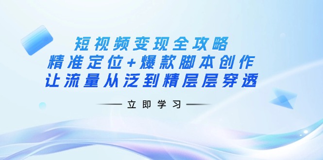 （14159期）短视频变现全攻略：精准定位+爆款脚本创作，让流量从泛到精层层穿透-鑫梵淘