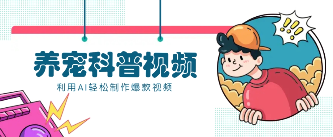 教你利用AI+数字人快速制作养宠科普视频，助大家快速涨粉月赚万元-鑫梵淘