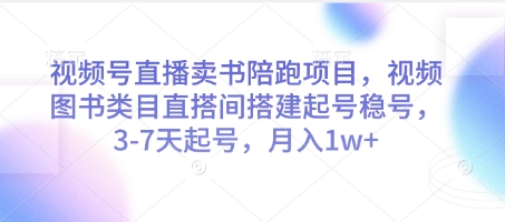 视频号直播卖书陪跑项目，视频号图书类目直搭间搭建起号稳号，3-7天起号，月入1w+-鑫梵淘