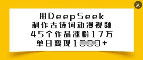 用DeepSeek制作古诗词动漫视频，45个作品涨粉17万，单日变现多张-鑫梵淘
