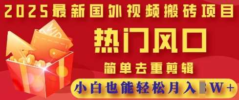 2025最新视频搬砖项目，热门风口，简单去重剪辑，小白也能轻松月入过W-鑫梵淘