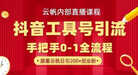 【云帆内部直播课】抖音工具号引流玩法，单号单日引300+精准创业粉-鑫梵淘