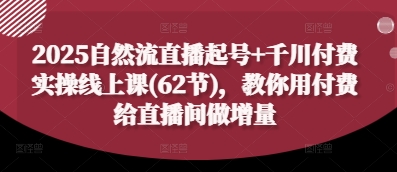 2025自然流直播起号+千川付费实操线上课(62节)，教你用付费给直播间做增量-鑫梵淘