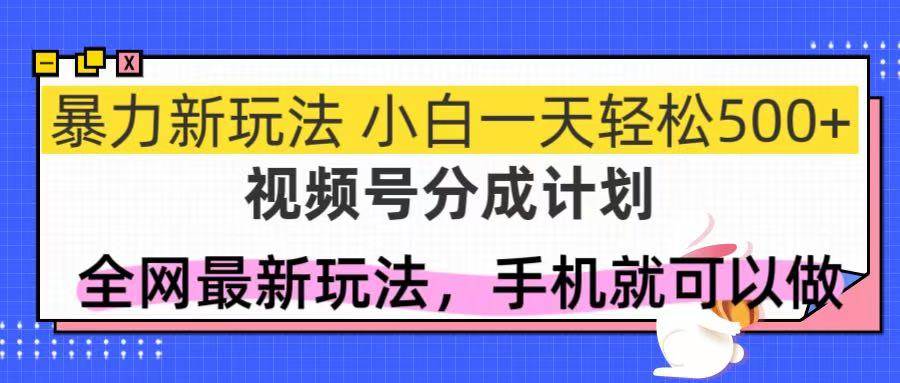 （14815期）视频号分成计划，全网最暴力玩法，新手一天也能轻松500+-鑫梵淘
