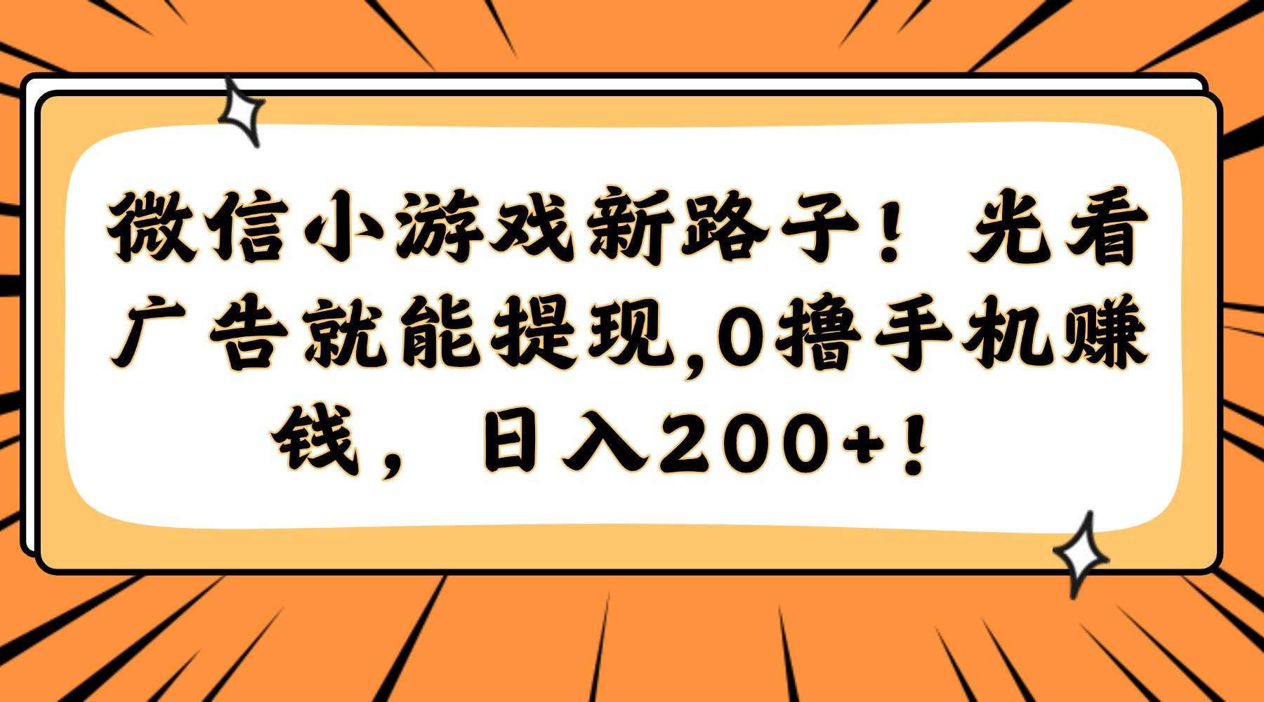 （14864期）微信小游戏新路子！光看广告就能提现，0撸手机赚钱，日入200+！-鑫梵淘