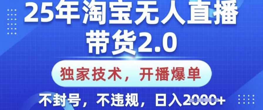 25年淘宝无人直播带货2.0.独家技术，开播爆单，纯小白易上手，不封号，不违规，日入多张【揭秘】-鑫梵淘