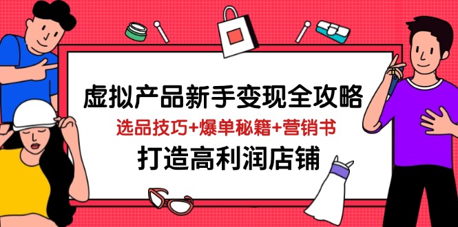 （14223期）虚拟产品新手变现全攻略，选品技巧+爆单秘籍+营销书，打造高利润店铺-鑫梵淘