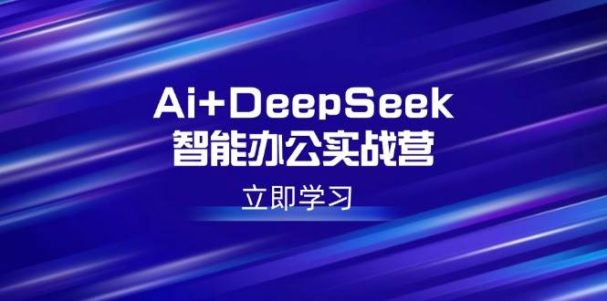 （14291期）Ai+DeepSeek智能办公实战营：解锁AI写作、设计、PPT等高薪技能-鑫梵淘