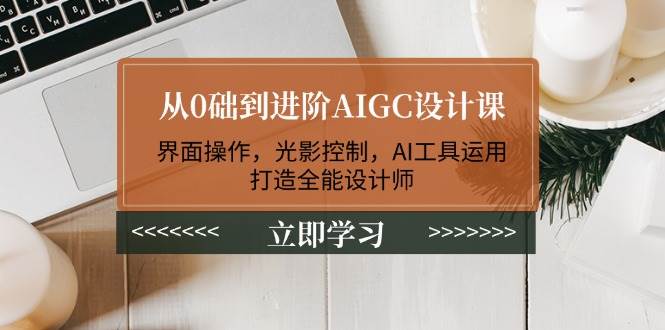 （14134期）从0础到进阶AIGC设计课：界面操作，光影控制，AI工具运用，打造全能设计师-鑫梵淘