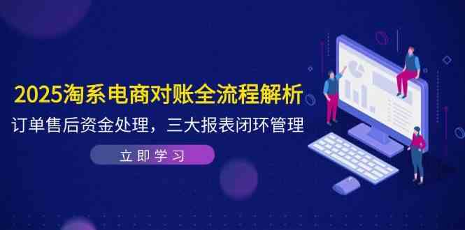 2025淘系电商对账全流程解析，订单售后资金处理，三大报表闭环管理-鑫梵淘