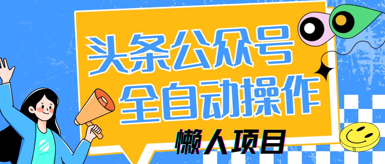 （14454期）懒人项目，多平台操作全自动运行，头条，公众号，下班实操5分钟日入500+-鑫梵淘