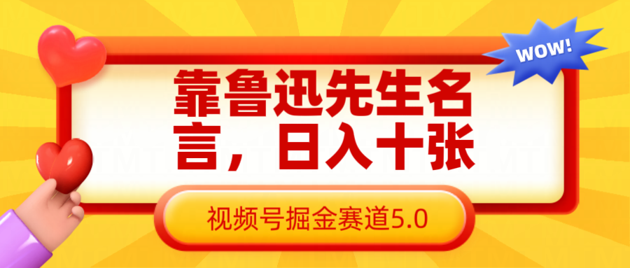 靠鲁迅先生名言，日入十张长期简单高效，视频号掘金赛道5.0-鑫梵淘