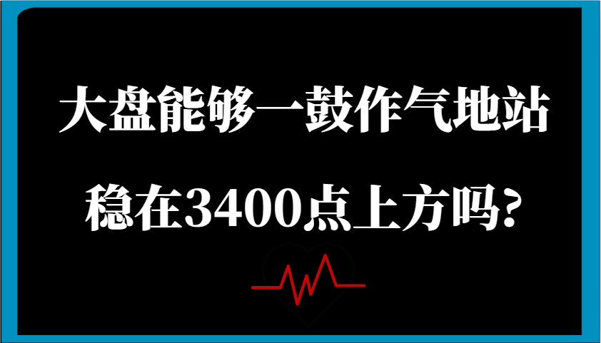 某公众号付费文章：大盘能够一鼓作气地站稳在3400点上方吗?-鑫梵淘