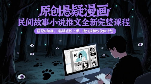原创悬疑漫画民间故事小说推文全新完整课程， 搭配ai绘画，0基础轻松上手，撸分成和伙伴计划-鑫梵淘