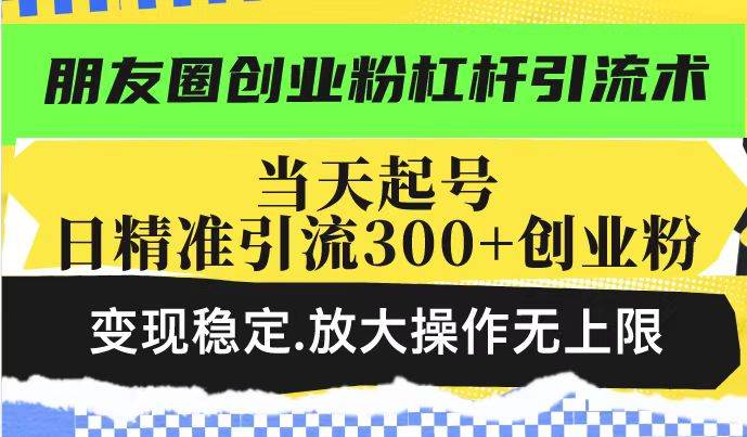（14200期）朋友圈创业粉杠杆引流术，投产高轻松日引300+创业粉，变现稳定.放大操…-鑫梵淘