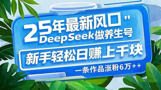（14341期）25年最新风口，用DeepSeek做养生号，新手轻松日赚上千块，一条作品涨粉…-鑫梵淘