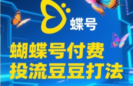 2025蝴蝶号付费投流豆豆打法，助新手快速掌握付费流量撬动自然流的核心玩法-鑫梵淘