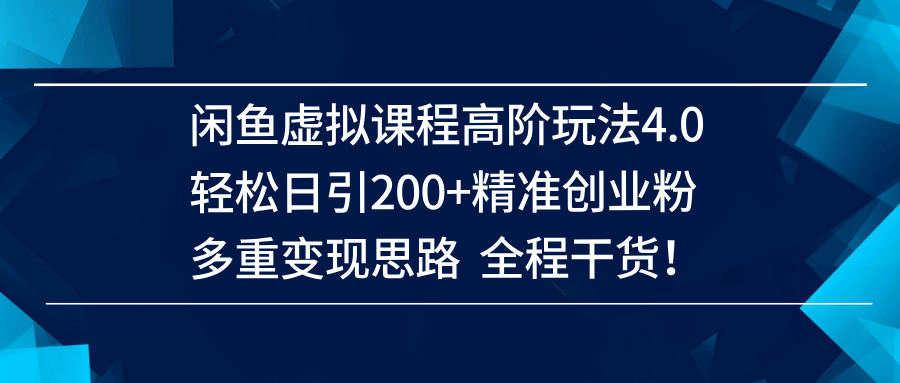 （14153期）闲鱼虚拟课程高阶玩法4.0，轻松日引200+精准创业粉，多重变现思路全程干货！-鑫梵淘