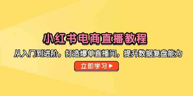 小红书电商直播教程，从入门到进阶，打造爆单直播间，提升数据复盘能力-鑫梵淘