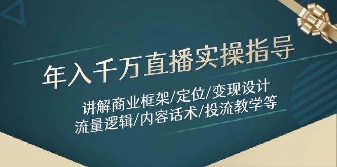 年入千万直播实操指导：讲解商业框架/定位/变现设计/流量逻辑/内容话术/等-鑫梵淘