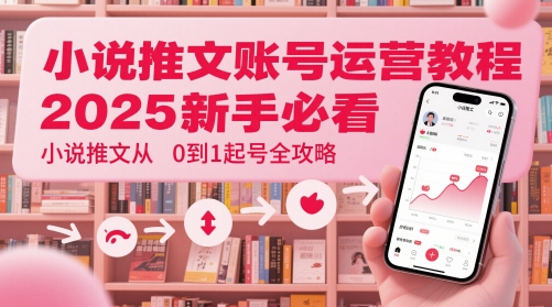 小说推文账号运营起号教程，2025新手必看，小说推文从0到1起号全攻略-鑫梵淘