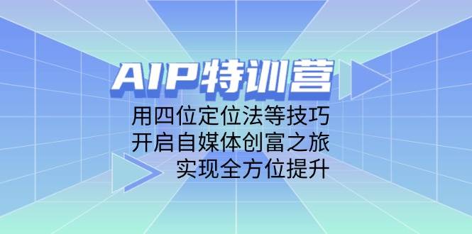AIP特训营，用四位定位法等技巧，开启自媒体创富之旅，实现全方位提升-鑫梵淘