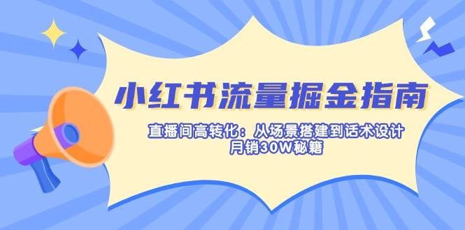 （14174期）小红书流量掘金指南：直播间高转化：从场景搭建到话术设计，月销30W秘籍-鑫梵淘
