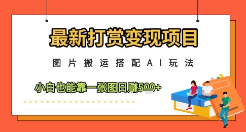 最新打赏变现项目，图片搬运搭配AI玩法，小白也能靠一张图日入5张-鑫梵淘