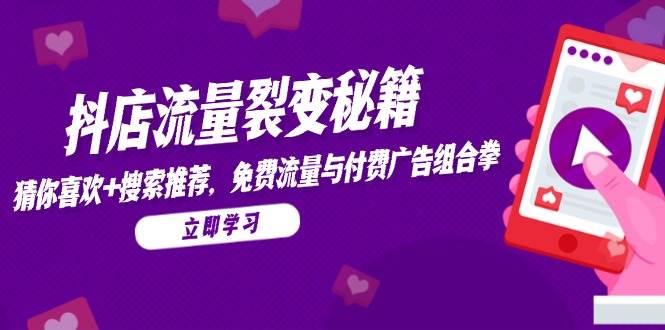 （14872期）抖店流量裂变秘籍，猜你喜欢，搜索推荐，免费流量与付费广告组合拳-鑫梵淘