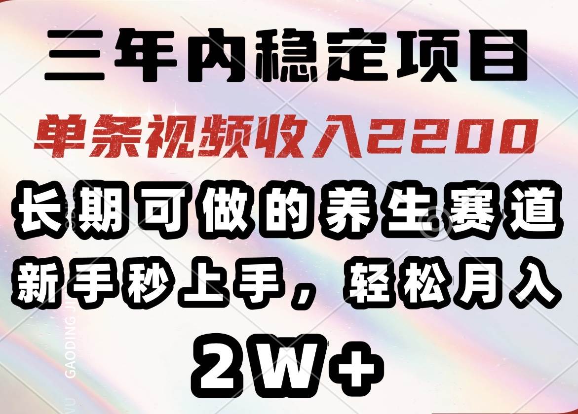 （14312期）三年内稳定项目，长期可做的养生赛道，单条视频收入2200，新手秒上手，…-鑫梵淘